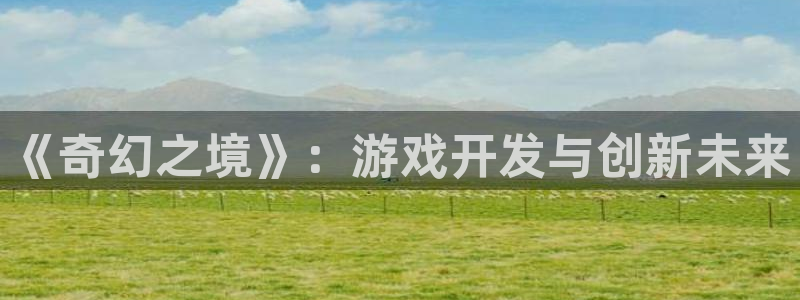 巅峰国际登陆：《奇幻之境》：游戏开发与创新未来