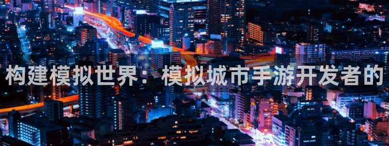 巅峰国际官网：构建模拟世界：模拟城市手游开发者的