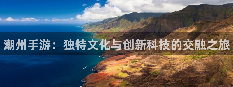 巅峰国际下载：潮州手游：独特文化与创新科技的交融之旅