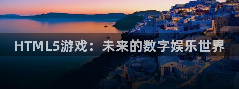 巅峰国际平台：HTML5游戏：未来的数字娱乐世界