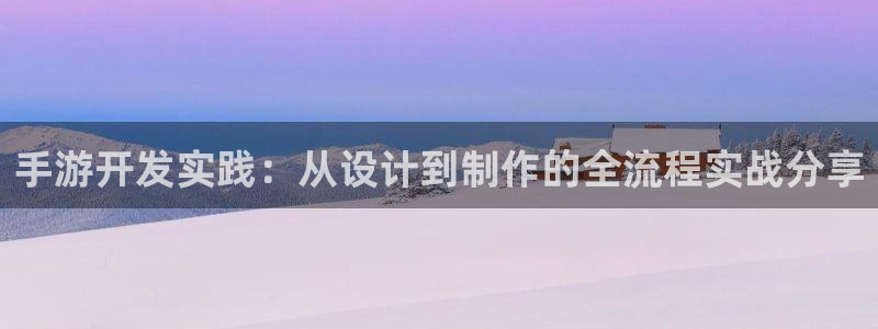 巅峰国际注册：手游开发实践：从设计到制作的全流程实战分享